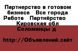 Партнерство в готовом бизнесе - Все города Работа » Партнёрство   . Кировская обл.,Соломинцы д.